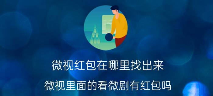 微视红包在哪里找出来 微视里面的看微剧有红包吗？